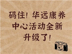 碼??！華遠(yuǎn)康養(yǎng)中心活動全新升級了！