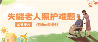 華遠(yuǎn)康養(yǎng)|失能老人照護(hù)難題：保姆還是養(yǎng)老院？